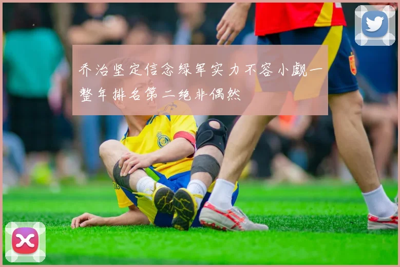 乔治坚定信念绿军实力不容小觑一整年排名第二绝非偶然