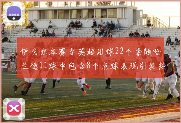 伊戈尔本赛季英超进球22个紧随哈兰德11球中包含8个点球表现引发热议