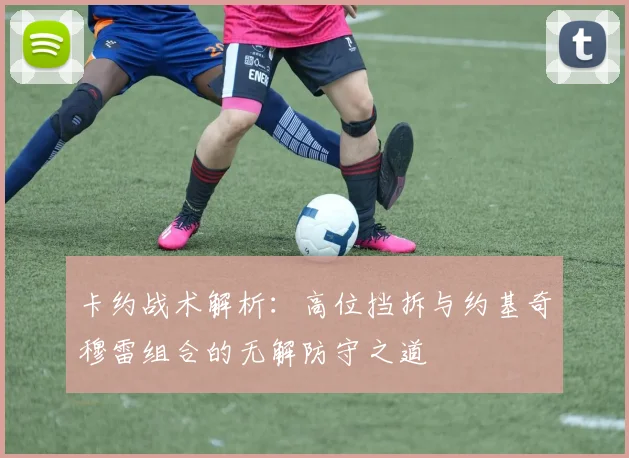 卡约战术解析：高位挡拆与约基奇穆雷组合的无解防守之道